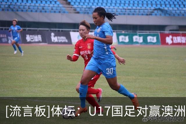 [流言板]体坛：U17国足对赢澳洲感觉还好，更看重与非洲两队的比赛